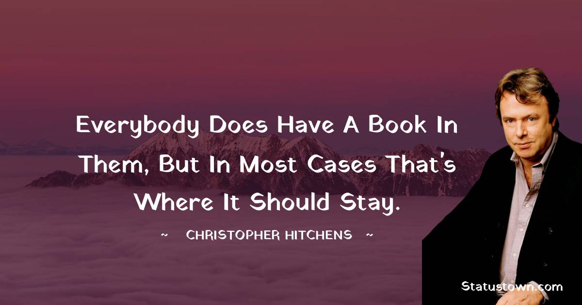 Christopher Hitchens Quotes - Everybody does have a book in them, but in most cases that's where it should stay.